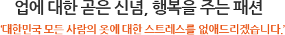 업에 대한 곧은 신념, 행복을 주는 패션 '대한민국 모든 사람의 옷에 대한 스트레스를 없애드리겠습니다.'