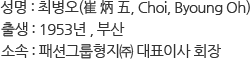 성명 : 최병오(崔 炳 五, Choi, Byoung Oh), 출생 : 1953년(부산), 소속 : 패션그룹형지㈜ 대표이사 회장