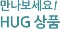 만나보세요! HUG 상품